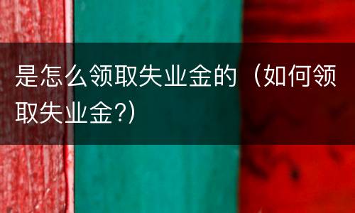 是怎么领取失业金的（如何领取失业金?）