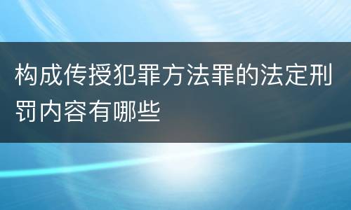 构成传授犯罪方法罪的法定刑罚内容有哪些
