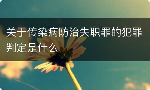 关于传染病防治失职罪的犯罪判定是什么