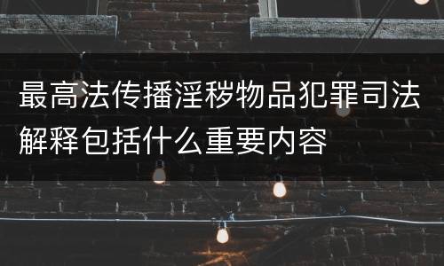 最高法传播淫秽物品犯罪司法解释包括什么重要内容