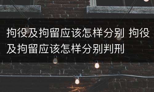拘役及拘留应该怎样分别 拘役及拘留应该怎样分别判刑