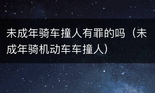未成年骑车撞人有罪的吗（未成年骑机动车车撞人）