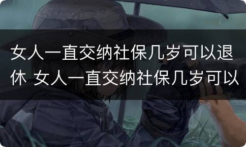 女人一直交纳社保几岁可以退休 女人一直交纳社保几岁可以退休了