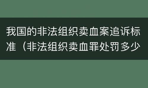 我国的非法组织卖血案追诉标准（非法组织卖血罪处罚多少钱）