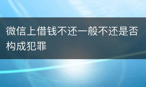微信上借钱不还一般不还是否构成犯罪