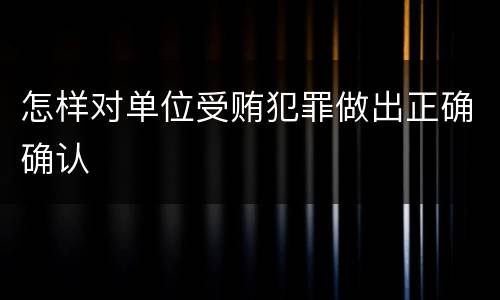 怎样对单位受贿犯罪做出正确确认