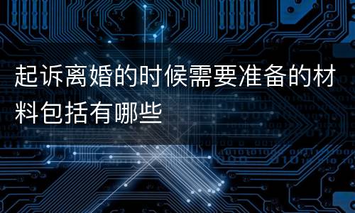 起诉离婚的时候需要准备的材料包括有哪些