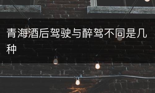 青海酒后驾驶与醉驾不同是几种