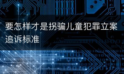 要怎样才是拐骗儿童犯罪立案追诉标准
