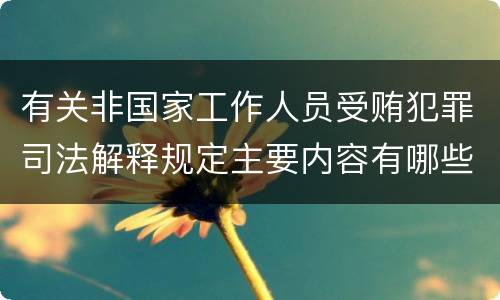 有关非国家工作人员受贿犯罪司法解释规定主要内容有哪些