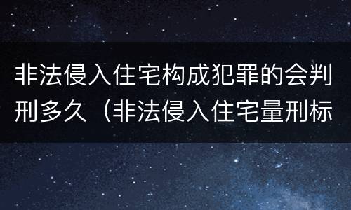 非法侵入住宅构成犯罪的会判刑多久（非法侵入住宅量刑标准）