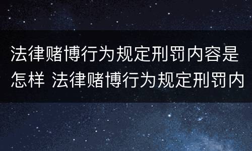 法律赌博行为规定刑罚内容是怎样 法律赌博行为规定刑罚内容是怎样写的