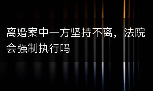 离婚案中一方坚持不离，法院会强制执行吗