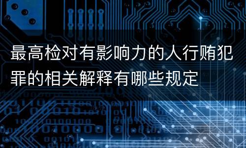 最高检对有影响力的人行贿犯罪的相关解释有哪些规定