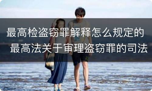最高检盗窃罪解释怎么规定的 最高法关于审理盗窃罪的司法解释