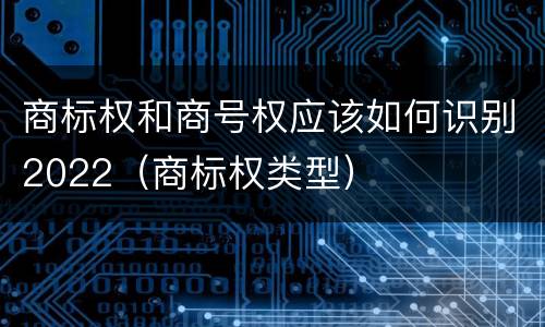 商标权和商号权应该如何识别2022（商标权类型）