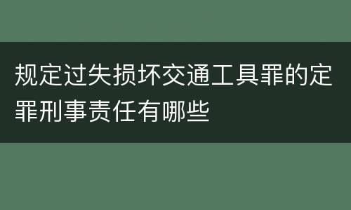 规定过失损坏交通工具罪的定罪刑事责任有哪些