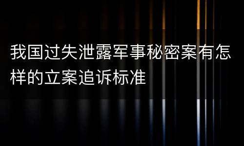 我国过失泄露军事秘密案有怎样的立案追诉标准