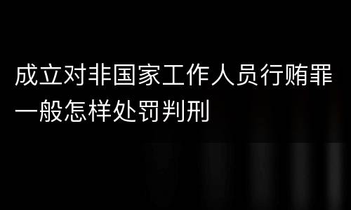 成立对非国家工作人员行贿罪一般怎样处罚判刑