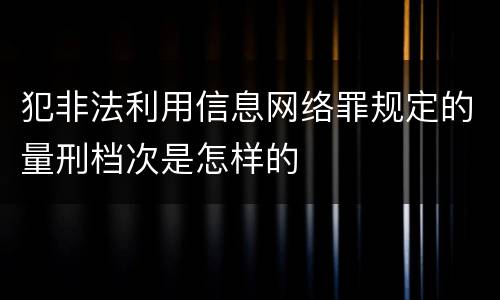 犯非法利用信息网络罪规定的量刑档次是怎样的
