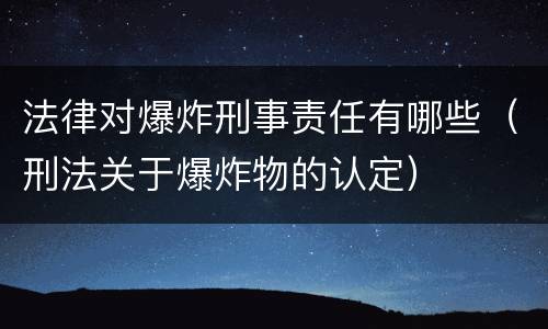 法律对爆炸刑事责任有哪些（刑法关于爆炸物的认定）