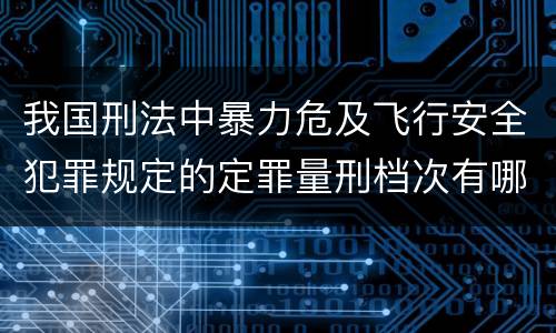 我国刑法中暴力危及飞行安全犯罪规定的定罪量刑档次有哪些
