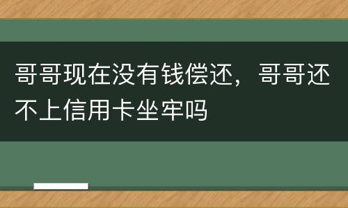 哥哥现在没有钱偿还，哥哥还不上信用卡坐牢吗