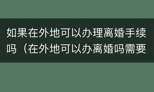 如果在外地可以办理离婚手续吗（在外地可以办离婚吗需要哪些材料）
