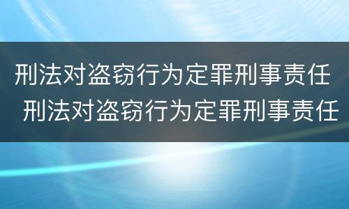 刑法对盗窃行为定罪刑事责任 刑法对盗窃行为定罪刑事责任的认定