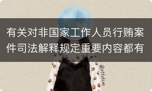有关对非国家工作人员行贿案件司法解释规定重要内容都有哪些