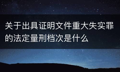 关于出具证明文件重大失实罪的法定量刑档次是什么