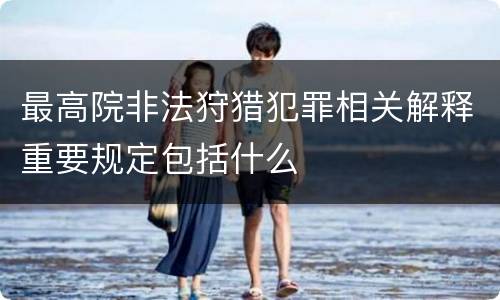 最高院非法狩猎犯罪相关解释重要规定包括什么