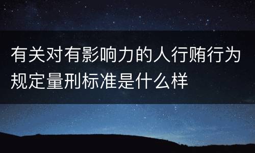 有关对有影响力的人行贿行为规定量刑标准是什么样