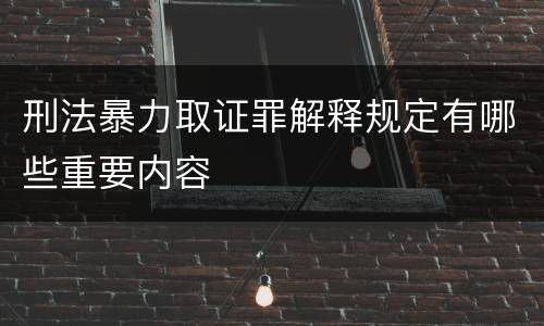 刑法暴力取证罪解释规定有哪些重要内容