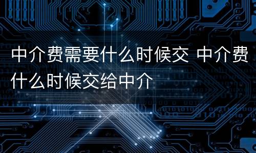 中介费需要什么时候交 中介费什么时候交给中介
