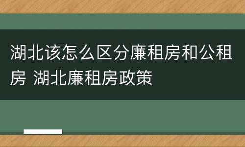 湖北该怎么区分廉租房和公租房 湖北廉租房政策