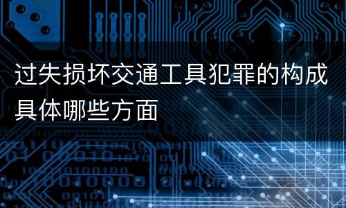 过失损坏交通工具犯罪的构成具体哪些方面