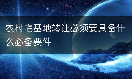 农村宅基地转让必须要具备什么必备要件