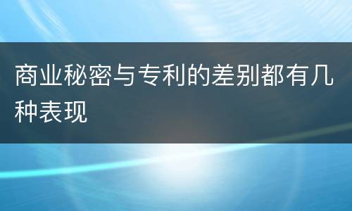 商业秘密与专利的差别都有几种表现
