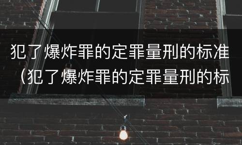 犯了爆炸罪的定罪量刑的标准（犯了爆炸罪的定罪量刑的标准是什么）