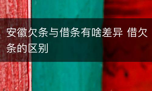 安徽欠条与借条有啥差异 借欠条的区别