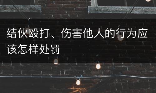 结伙殴打、伤害他人的行为应该怎样处罚