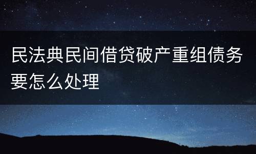 民法典民间借贷破产重组债务要怎么处理