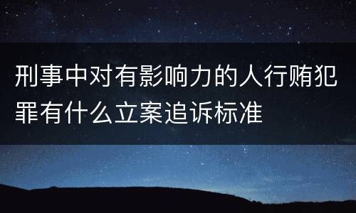 刑事中对有影响力的人行贿犯罪有什么立案追诉标准
