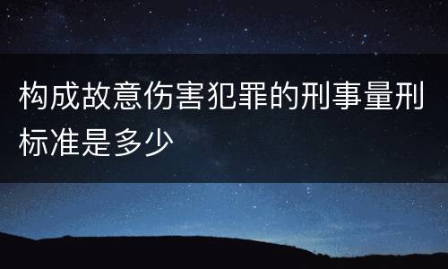 构成故意伤害犯罪的刑事量刑标准是多少