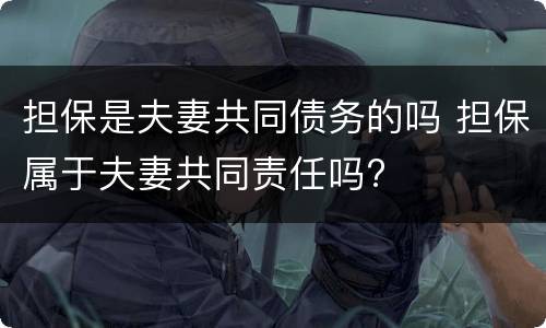 担保是夫妻共同债务的吗 担保属于夫妻共同责任吗?