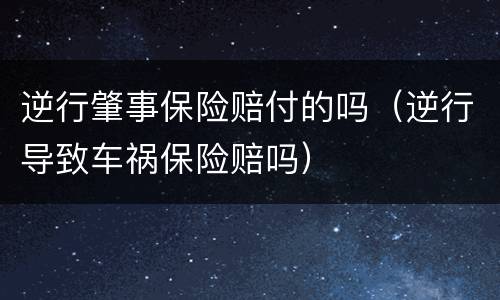 逆行肇事保险赔付的吗（逆行导致车祸保险赔吗）