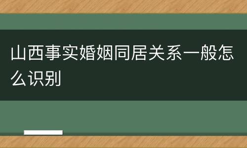 山西事实婚姻同居关系一般怎么识别