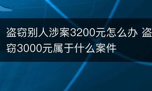 盗窃别人涉案3200元怎么办 盗窃3000元属于什么案件