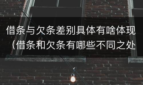 借条与欠条差别具体有啥体现（借条和欠条有哪些不同之处）